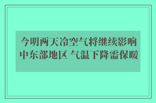 今明两天冷空气将继续影响中东部地区 气温下降需保暖