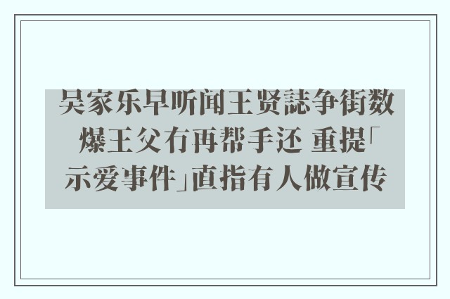 吴家乐早听闻王贤誌争街数 爆王父冇再帮手还 重提「示爱事件」直指有人做宣传