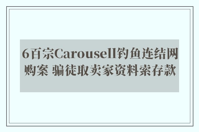 6百宗Carousell钓鱼连结网购案 骗徒取卖家资料索存款