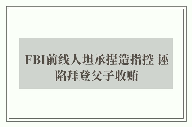 FBI前线人坦承捏造指控 诬陷拜登父子收贿