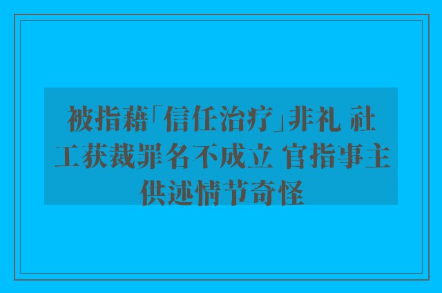 被指藉「信任治疗」非礼 社工获裁罪名不成立 官指事主供述情节奇怪