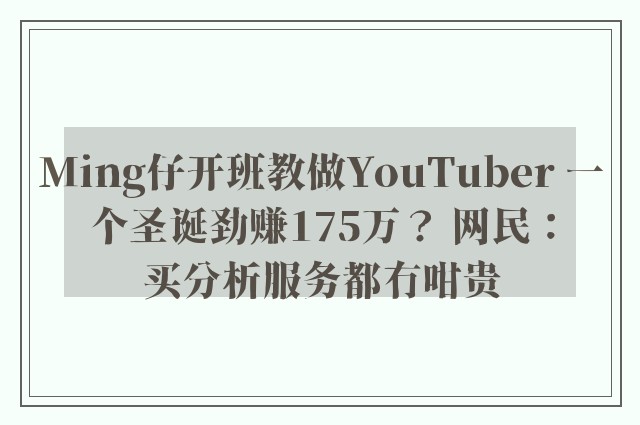 Ming仔开班教做YouTuber 一个圣诞劲赚175万？ 网民：买分析服务都冇咁贵