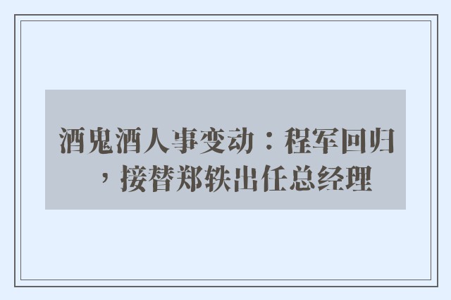 酒鬼酒人事变动：程军回归，接替郑轶出任总经理