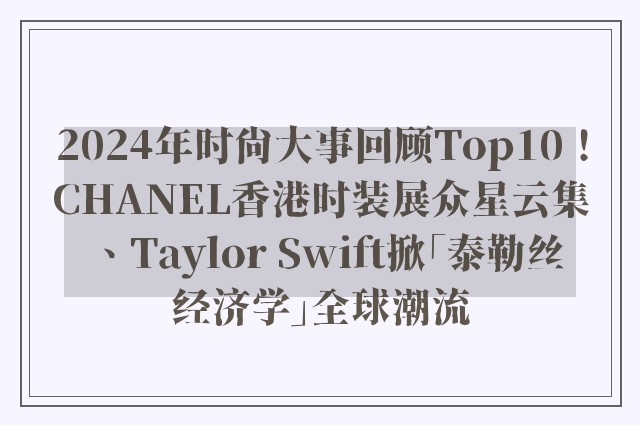 2024年时尚大事回顾Top10！CHANEL香港时装展众星云集、Taylor Swift掀「泰勒丝经济学」全球潮流