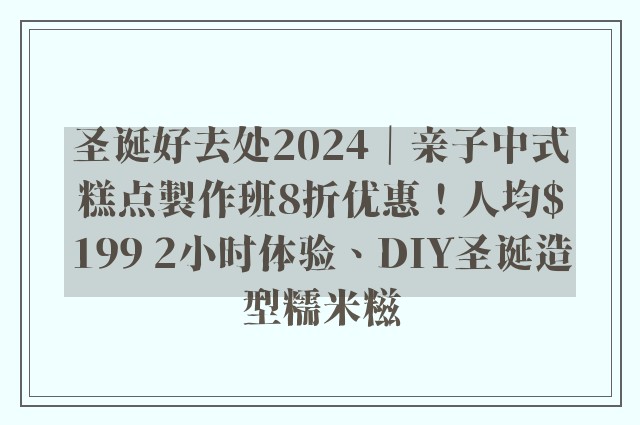 圣诞好去处2024｜亲子中式糕点製作班8折优惠！人均$199 2小时体验、DIY圣诞造型糯米糍