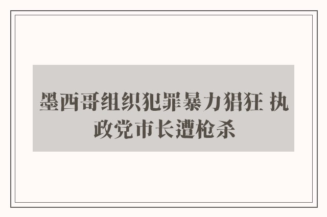 墨西哥组织犯罪暴力猖狂 执政党市长遭枪杀