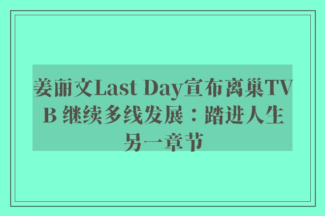 姜丽文Last Day宣布离巢TVB 继续多线发展：踏进人生另一章节