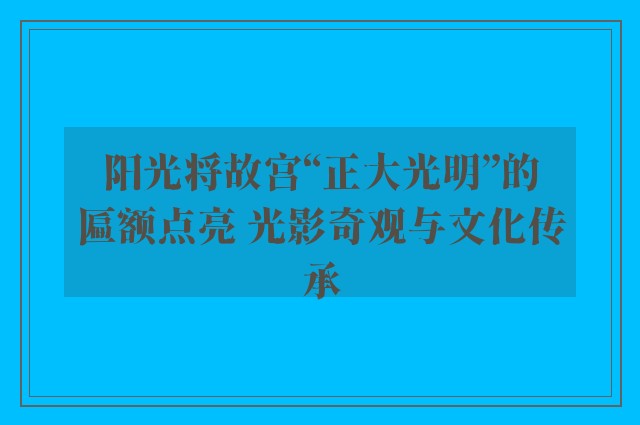 阳光将故宫“正大光明”的匾额点亮 光影奇观与文化传承