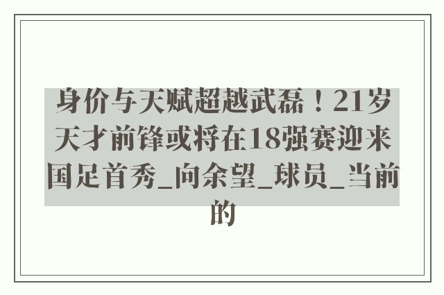 身价与天赋超越武磊！21岁天才前锋或将在18强赛迎来国足首秀_向余望_球员_当前的