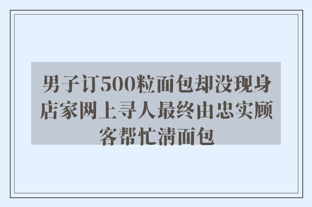 男子订500粒面包却没现身　店家网上寻人最终由忠实顾客帮忙清面包