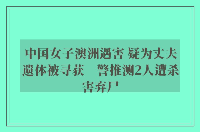 中国女子澳洲遇害 疑为丈夫遗体被寻获　警推测2人遭杀害弃尸