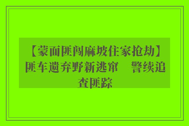 【蒙面匪闯麻坡住家抢劫】匪车遗弃野新逃窜　警续追查匪踪