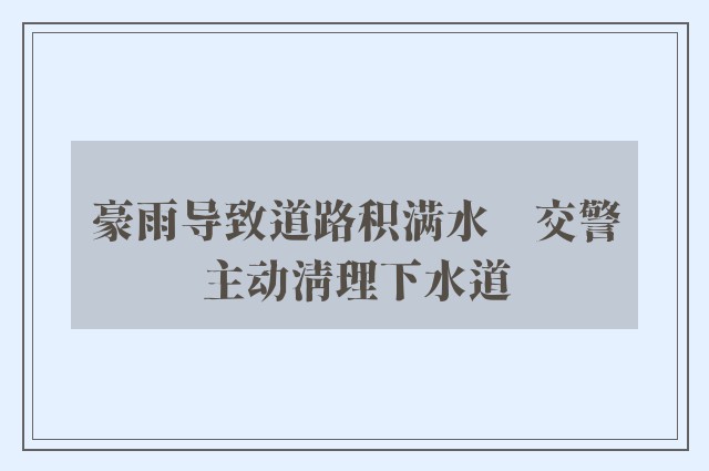 豪雨导致道路积满水　交警主动清理下水道