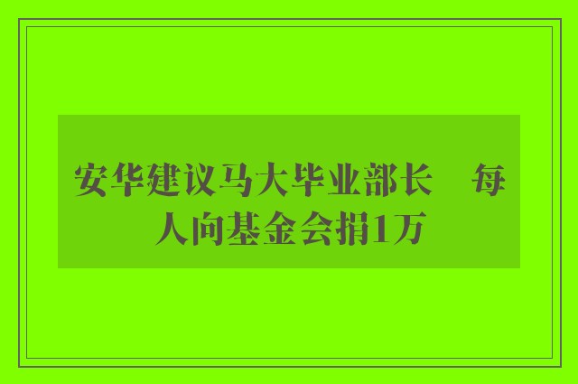 安华建议马大毕业部长　每人向基金会捐1万