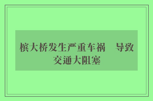 槟大桥发生严重车祸　导致交通大阻塞