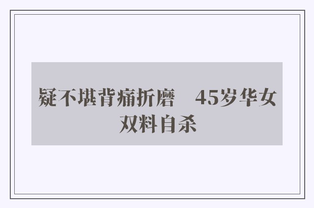 疑不堪背痛折磨　45岁华女双料自杀