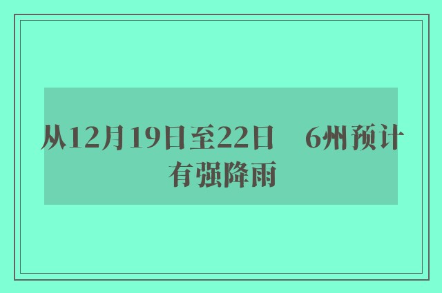 从12月19日至22日　6州预计有强降雨