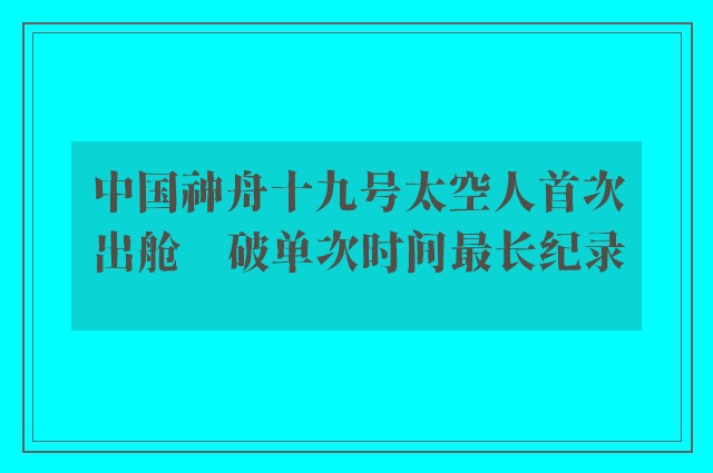 中国神舟十九号太空人首次出舱　破单次时间最长纪录