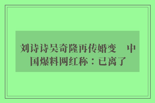 刘诗诗吴奇隆再传婚变　中国爆料网红称：已离了