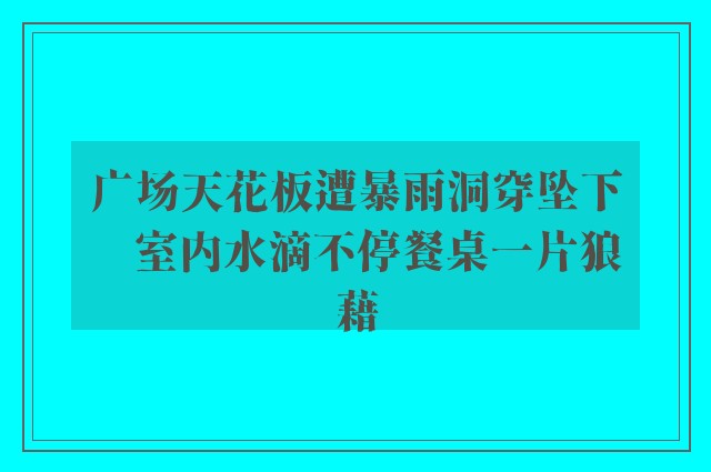 广场天花板遭暴雨洞穿坠下　室内水滴不停餐桌一片狼藉