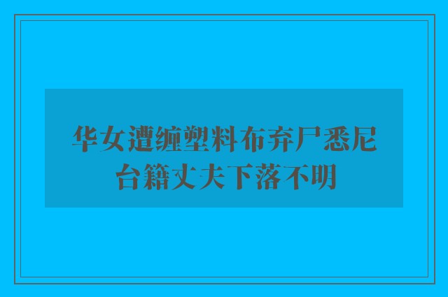 华女遭缠塑料布弃尸悉尼　台籍丈夫下落不明