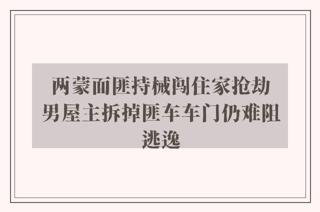 两蒙面匪持械闯住家抢劫　男屋主拆掉匪车车门仍难阻逃逸