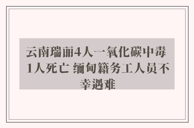 云南瑞丽4人一氧化碳中毒 1人死亡 缅甸籍务工人员不幸遇难