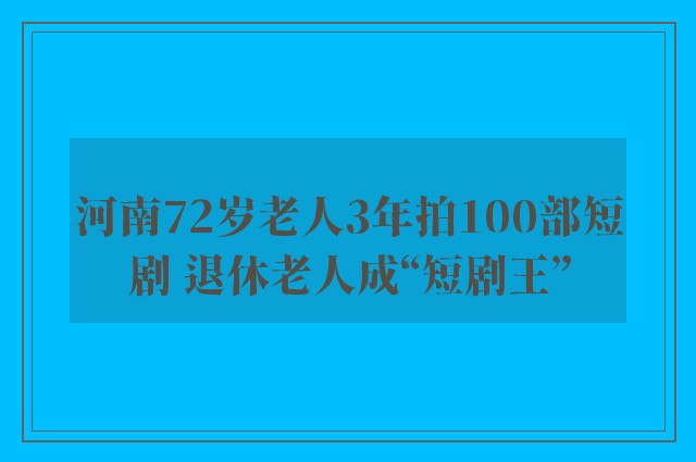 河南72岁老人3年拍100部短剧 退休老人成“短剧王”