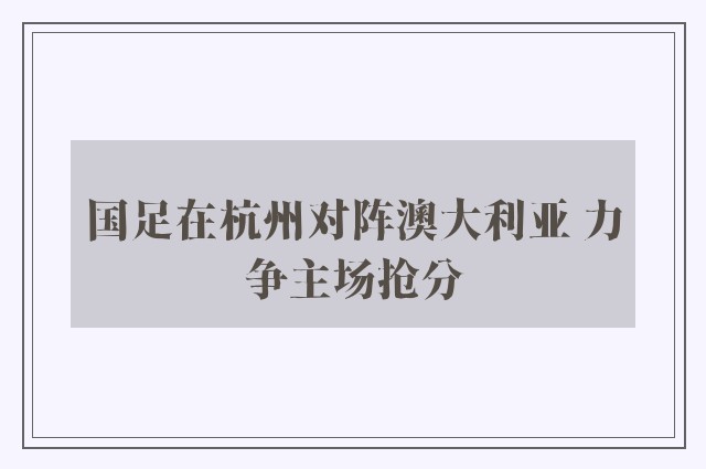 国足在杭州对阵澳大利亚 力争主场抢分