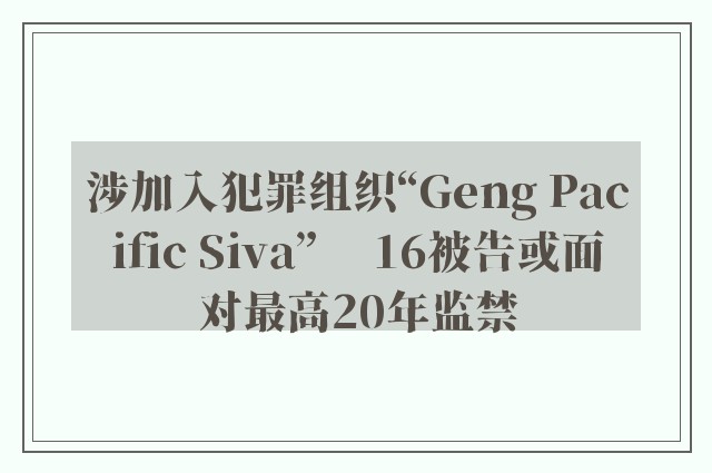 涉加入犯罪组织“Geng Pacific Siva” 　16被告或面对最高20年监禁