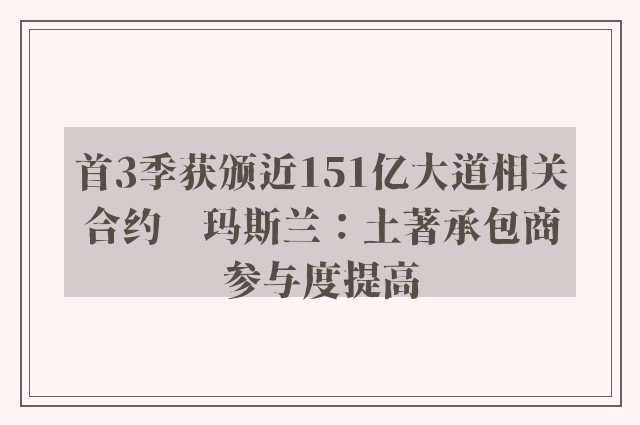 首3季获颁近151亿大道相关合约　玛斯兰：土著承包商参与度提高