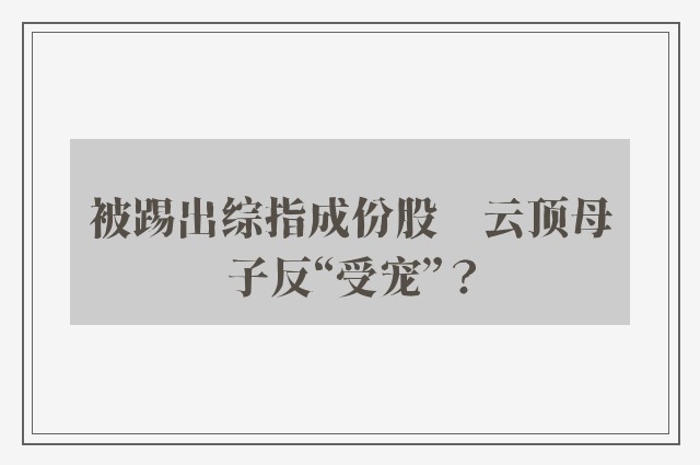 被踢出综指成份股　云顶母子反“受宠”？