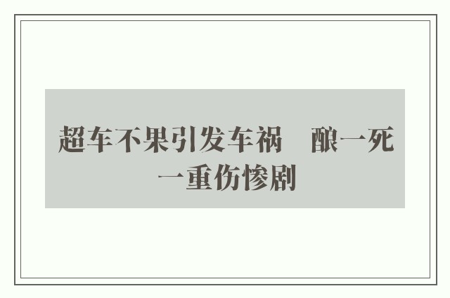 超车不果引发车祸　酿一死一重伤惨剧