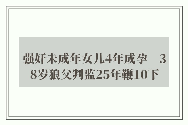 强奸未成年女儿4年成孕　38岁狼父判监25年鞭10下