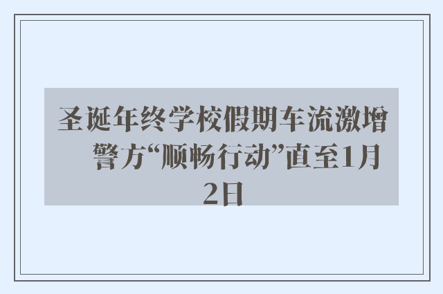 圣诞年终学校假期车流激增　警方“顺畅行动”直至1月2日