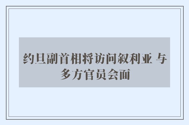 约旦副首相将访问叙利亚 与多方官员会面