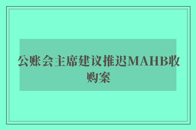 公账会主席建议推迟MAHB收购案