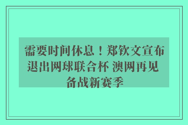 需要时间休息！郑钦文宣布退出网球联合杯 澳网再见 备战新赛季