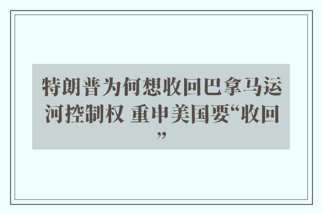 特朗普为何想收回巴拿马运河控制权 重申美国要“收回”