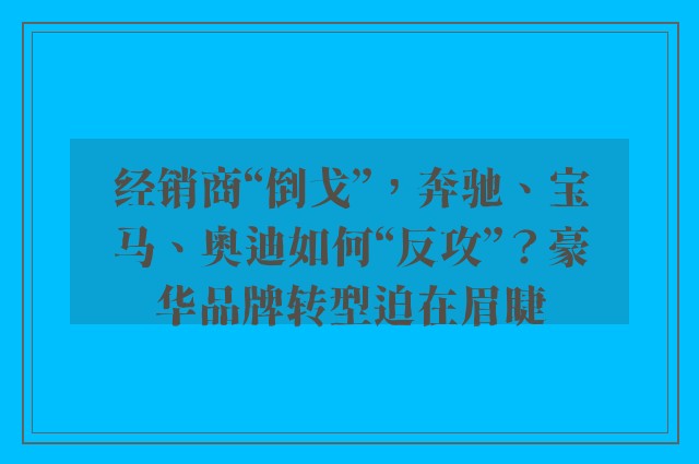 经销商“倒戈”，奔驰、宝马、奥迪如何“反攻”？豪华品牌转型迫在眉睫