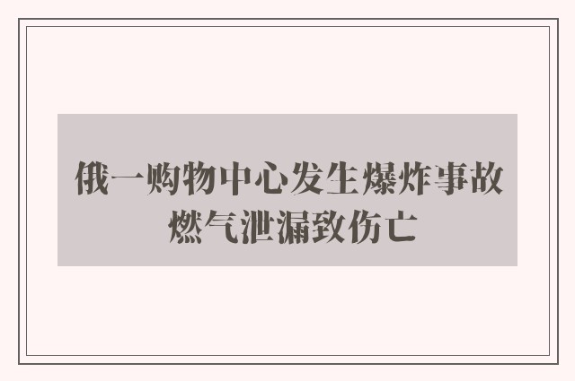 俄一购物中心发生爆炸事故 燃气泄漏致伤亡