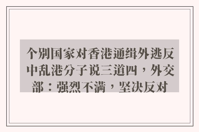 个别国家对香港通缉外逃反中乱港分子说三道四，外交部：强烈不满，坚决反对