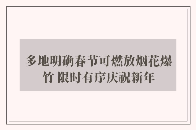 多地明确春节可燃放烟花爆竹 限时有序庆祝新年