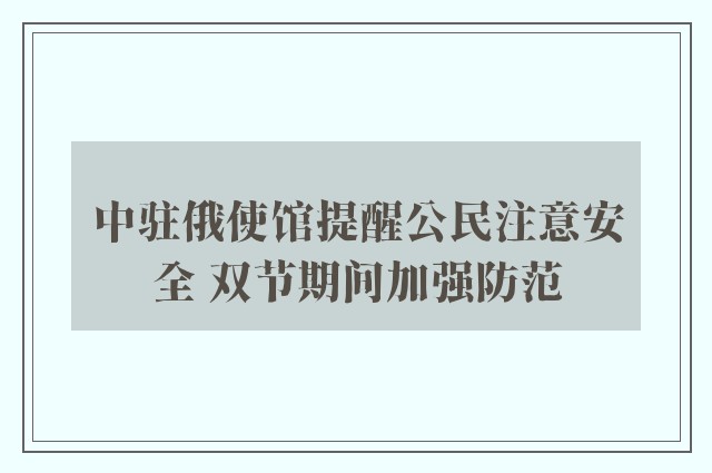 中驻俄使馆提醒公民注意安全 双节期间加强防范