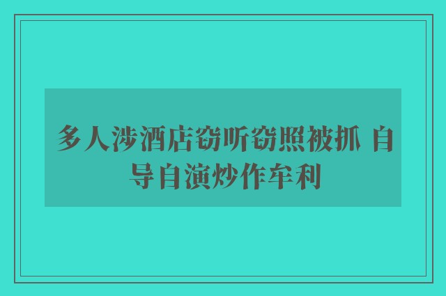 多人涉酒店窃听窃照被抓 自导自演炒作牟利