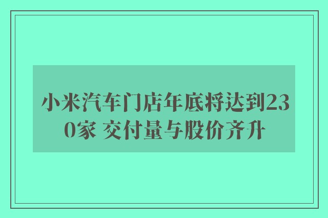 小米汽车门店年底将达到230家 交付量与股价齐升