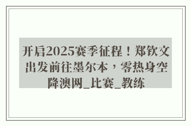 开启2025赛季征程！郑钦文出发前往墨尔本，零热身空降澳网_比赛_教练