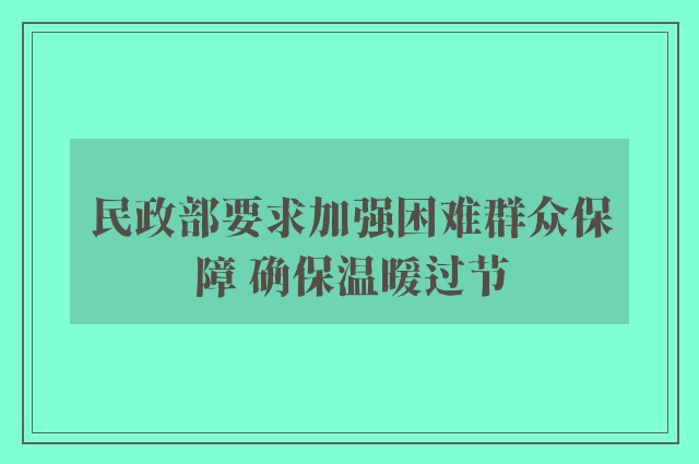 民政部要求加强困难群众保障 确保温暖过节