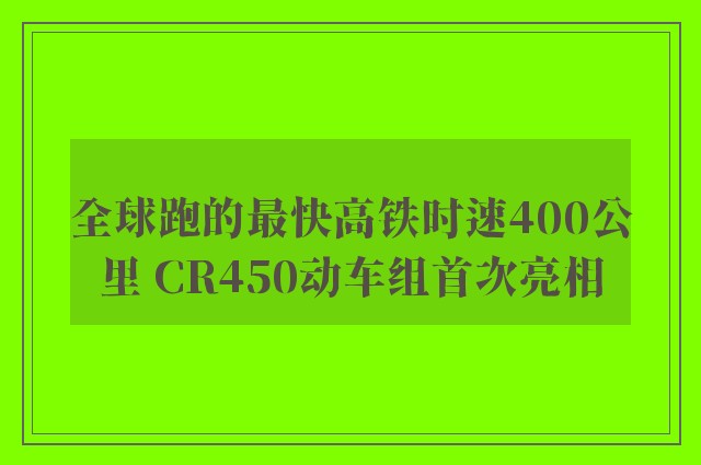 全球跑的最快高铁时速400公里 CR450动车组首次亮相