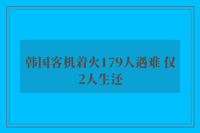 韩国客机着火179人遇难 仅2人生还